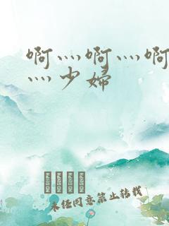 啊灬啊灬啊灬快灬少妇