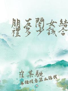 朋友闺女结婚随礼多少钱合适