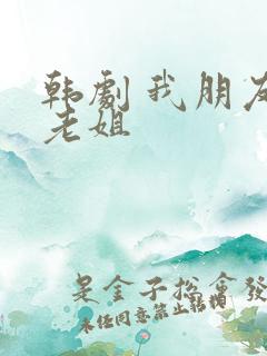 韩剧 我朋友的老姐