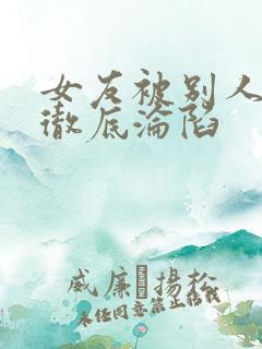 女友被别人调教彻底沦陷