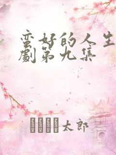 蛮好的人生电视剧第九集