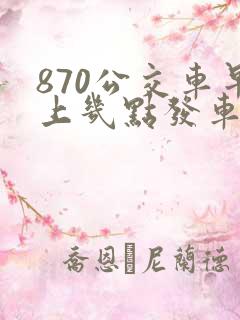 870公交车早上几点发车