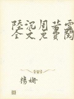 陆沉周若雪小说全文免费阅读最新