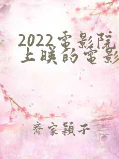 2022电影院上映的电影有哪些