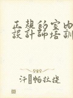 正规的室内装潢设计师培训班