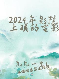 2024年影院上映的电影有哪些呢