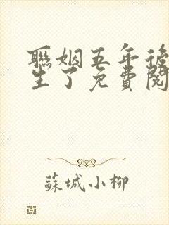 联姻五年后她重生了免费阅读全文