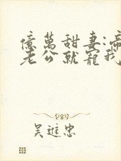 亿万甜妻:帝少老公就宠我