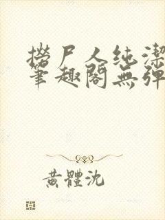 捞尸人纯洁小龙笔趣阁无弹窗