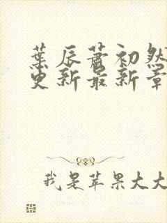 叶辰萧初然刚刚更新最新章节小说