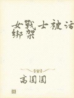 女战士被活捉并绑架