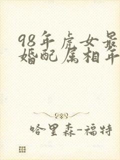 98年虎女最佳婚配属相年份表