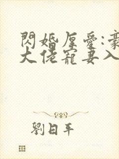 闪婚厚爱:豪门大佬宠妻入骨