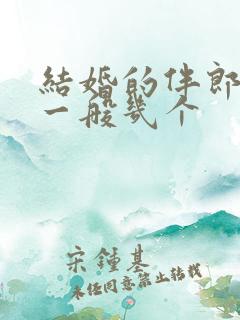 结婚的伴郎伴娘一般几个