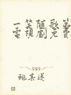 一笑随歌第二部电视剧免费观看完整版