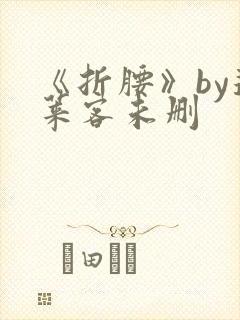 《折腰》by蓬莱客未删