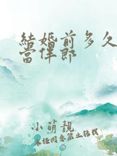 结婚前多久不能当伴郎