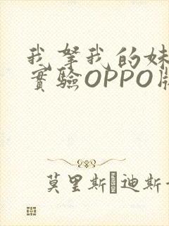 我拿我的妹妹做实验OPPO版