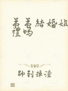 弟弟结婚姐姐随礼吗