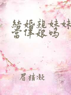 结婚亲妹妹可以当伴娘吗