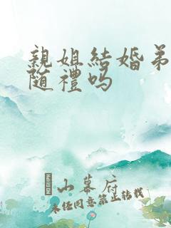 亲姐结婚弟弟要随礼吗