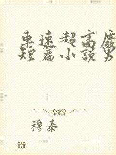 车速超高废文的短篇小说男女