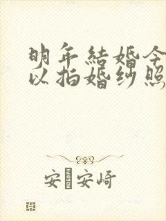 明年结婚今年可以拍婚纱照吗