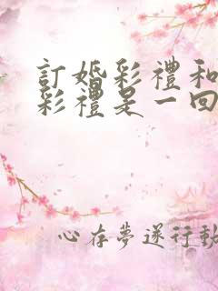 订婚彩礼和结婚彩礼是一回事吗