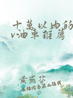 十万以内的suv油车推荐