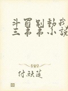 斗罗别动我的唐三弟弟小说