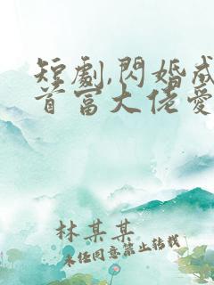 短剧,闪婚成宠首富大佬爱上我