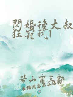 闪婚后大叔每天狂宠我l