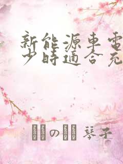 新能源车电量多少时适合充电