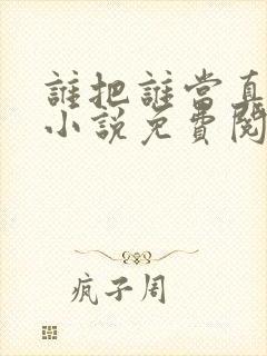 谁把谁当真全文小说免费阅读未删减