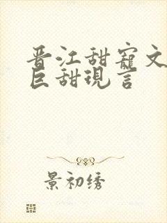 晋江甜宠文推荐巨甜现言