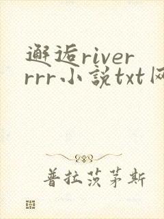 邂逅riverrrr小说txt网盘