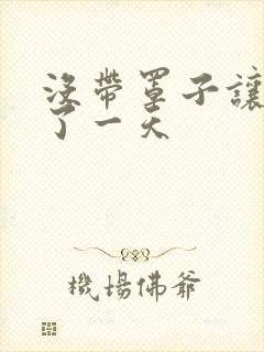 没带罩子让他C了一天