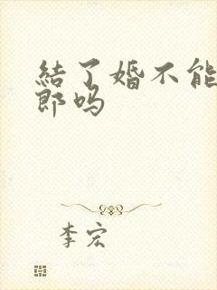 结了婚不能当伴郎吗