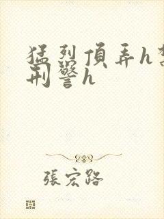 猛烈顶弄h禁欲刑警h