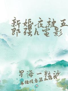 新婚夜被五个伴郎强h电影