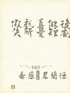 假戏真做后他永失所爱短剧资源