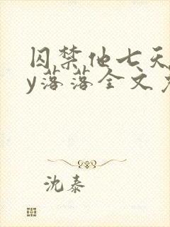 囚禁他七天后by落落全文免费阅读