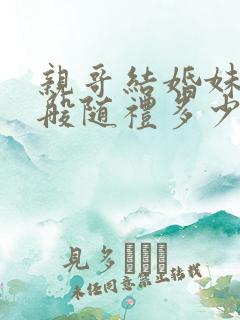 亲哥结婚妹妹一般随礼多少