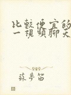 比较便宜的一对一视频聊天软件