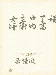 女主中了媚毒和暗卫肉高