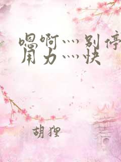 嗯啊灬别停啊灬用力灬快