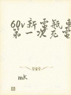 60v新电瓶车第一次充电充多久