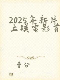 2025年新片上映电影有哪些呢