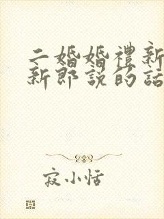 二婚婚礼新娘对新郎说的话