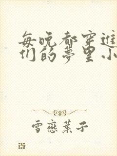 每晚都穿进男神们的梦里小说免费